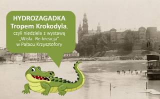 HYDROZAGADKA Tropem krokodyla, czyli niedziela z wystawą Wisła. Re-kreacja