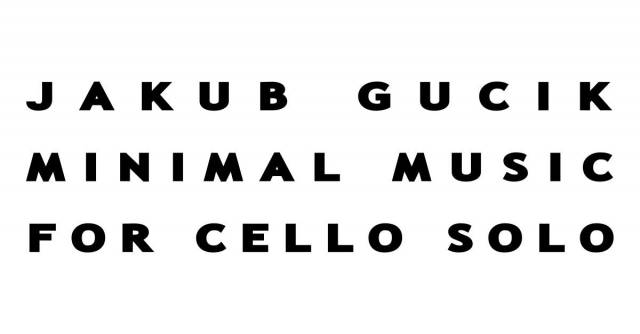 Jakub Gucik: Minimal Music for Cello Solo w TU i Ówdzie